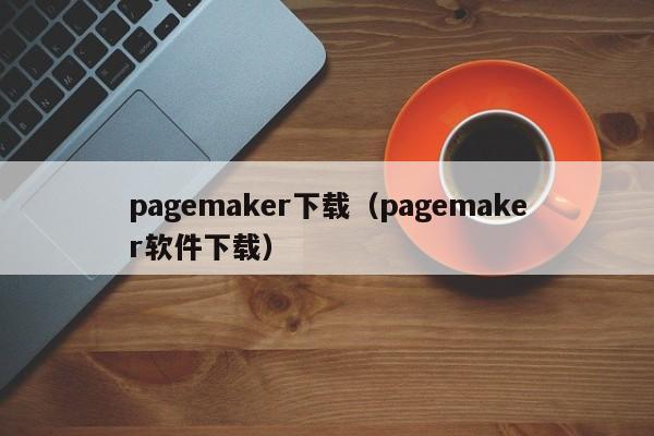 pagemaker下载（pagemaker软件下载）