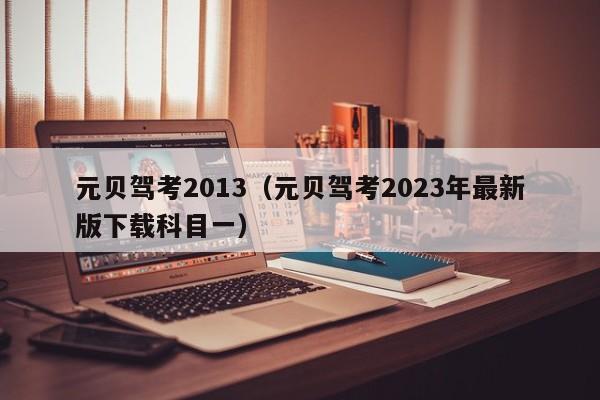 元贝驾考2013（元贝驾考2023年最新版下载科目一）