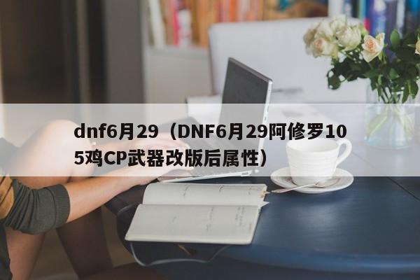 dnf6月29（DNF6月29阿修罗105鸡CP武器改版后属性）