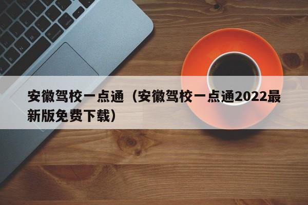 安徽驾校一点通（安徽驾校一点通2022最新版免费下载）