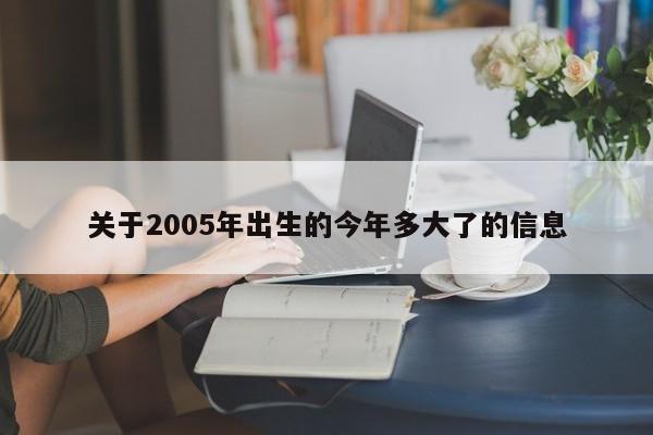 关于2005年出生的今年多大了的信息