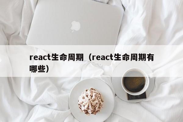 react生命周期（react生命周期有哪些）