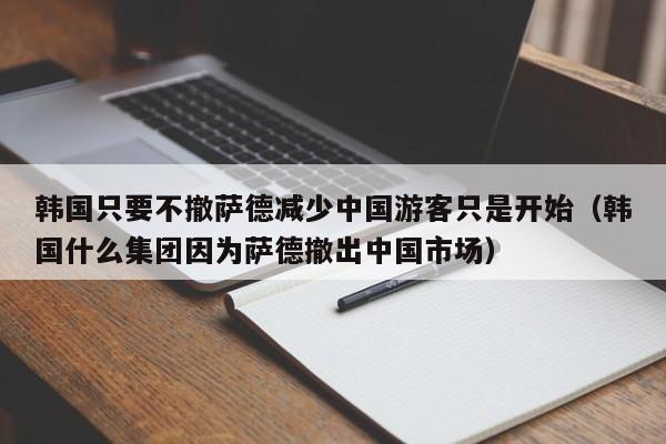 韩国只要不撤萨德减少中国游客只是开始（韩国什么集团因为萨德撤出中国市场）