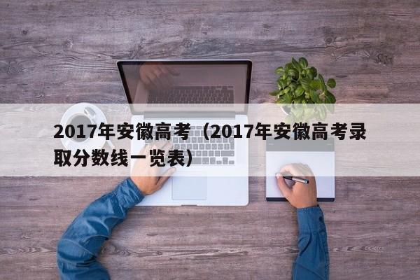 2017年安徽高考（2017年安徽高考录取分数线一览表）