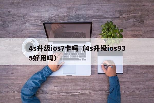 4s升级ios7卡吗（4s升级ios935好用吗）