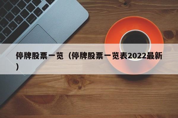 停牌股票一览（停牌股票一览表2022最新）