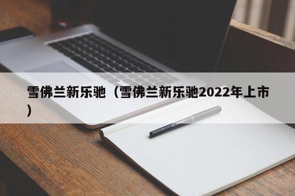 雪佛兰新乐驰（雪佛兰新乐驰2022年上市）