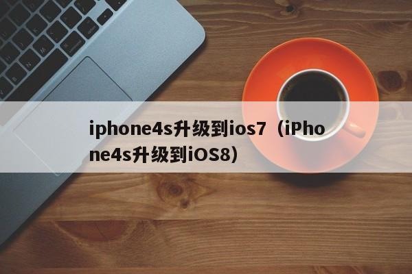 iphone4s升级到ios7（iPhone4s升级到iOS8）