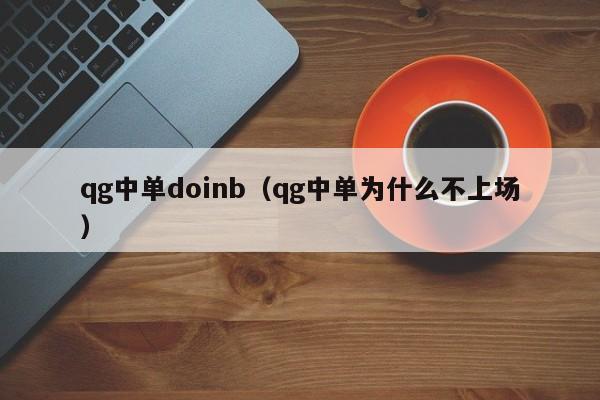 qg中单doinb（qg中单为什么不上场）