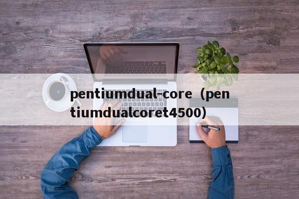 pentiumdual-core（pentiumdualcoret4500）