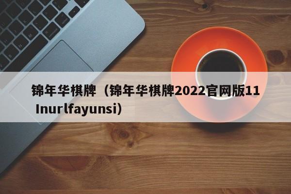 锦年华棋牌（锦年华棋牌2022官网版11 Inurlfayunsi）