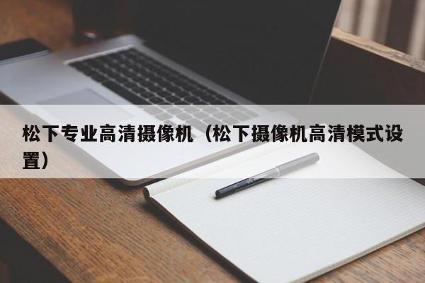 松下专业高清摄像机（松下摄像机高清模式设置）