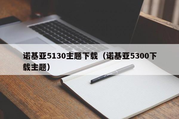 诺基亚5130主题下载（诺基亚5300下载主题）