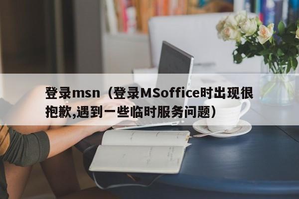 登录msn（登录MSoffice时出现很抱歉,遇到一些临时服务问题）