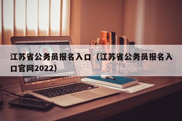 江苏省公务员报名入口（江苏省公务员报名入口官网2022）