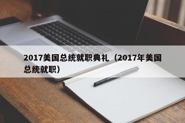 2017美国总统就职典礼（2017年美国总统就职）