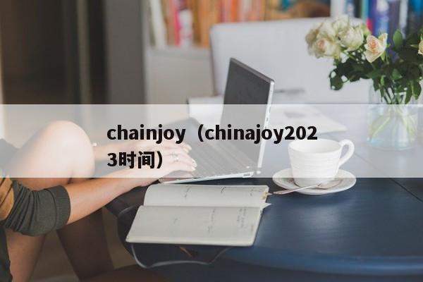 chainjoy（chinajoy2023时间）