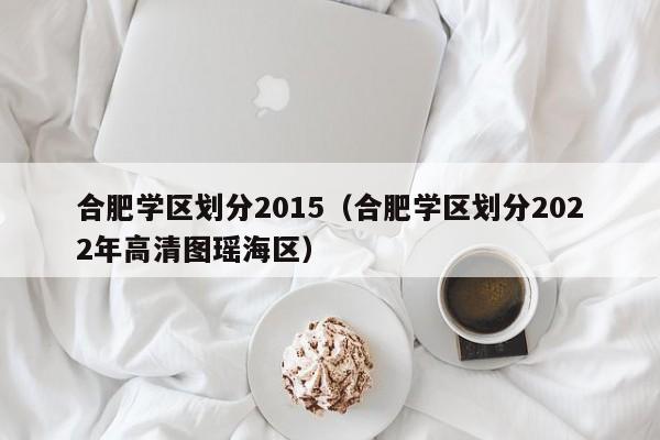 合肥学区划分2015（合肥学区划分2022年高清图瑶海区）