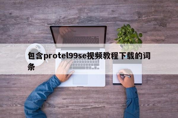 包含protel99se视频教程下载的词条