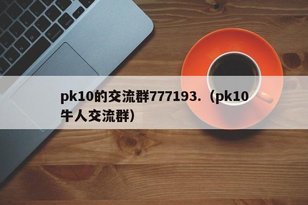 pk10的交流群777193.（pk10牛人交流群）