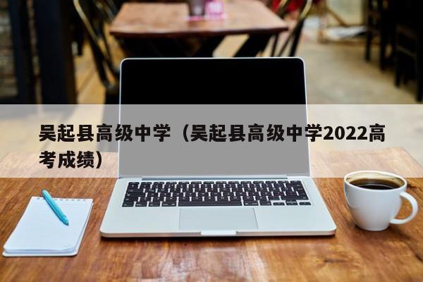 吴起县高级中学（吴起县高级中学2022高考成绩）