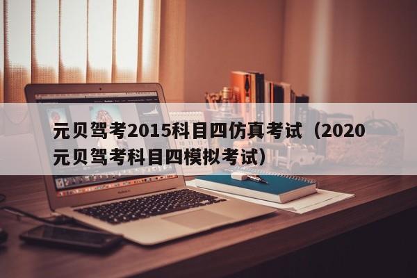 元贝驾考2015科目四仿真考试（2020元贝驾考科目四模拟考试）