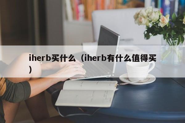 iherb买什么（iherb有什么值得买）