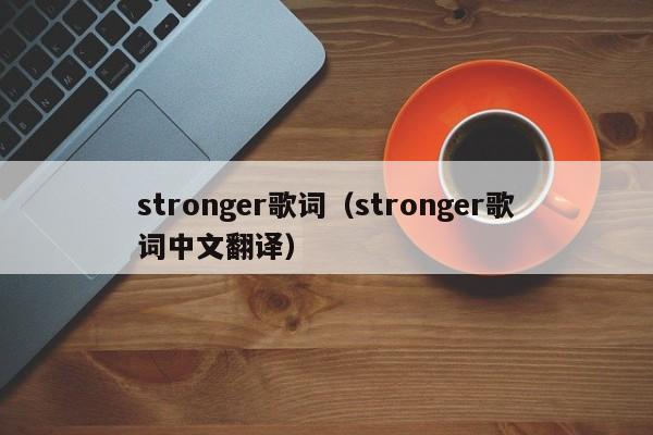 stronger歌词（stronger歌词中文翻译）