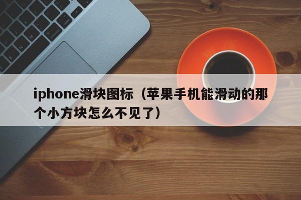 iphone滑块图标（苹果手机能滑动的那个小方块怎么不见了）