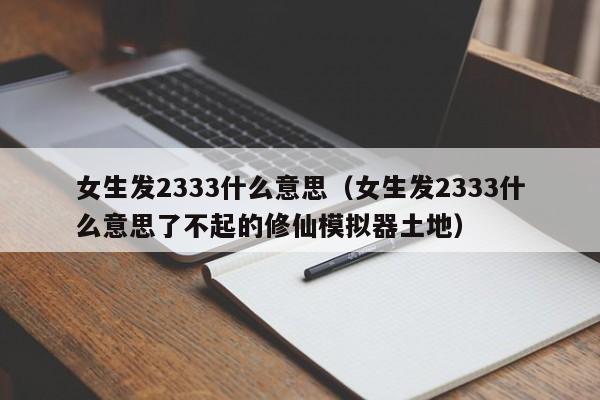 女生发2333什么意思（女生发2333什么意思了不起的修仙模拟器土地）