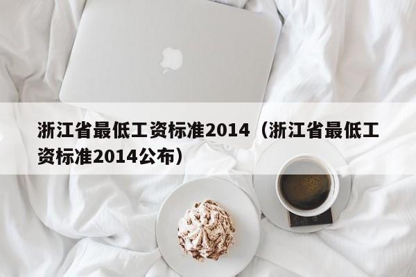 浙江省最低工资标准2014（浙江省最低工资标准2014公布）