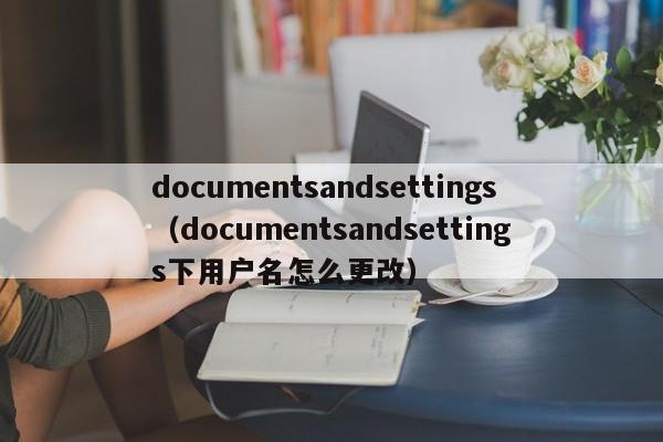 documentsandsettings（documentsandsettings下用户名怎么更改）