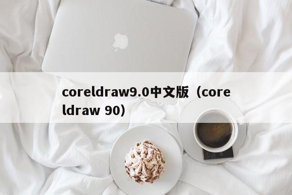 coreldraw9.0中文版（coreldraw 90）