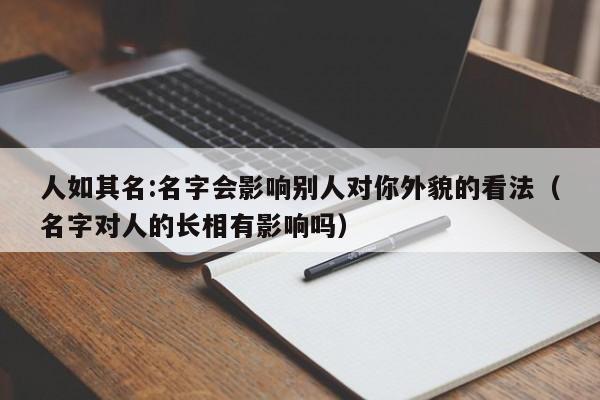 人如其名:名字会影响别人对你外貌的看法（名字对人的长相有影响吗）