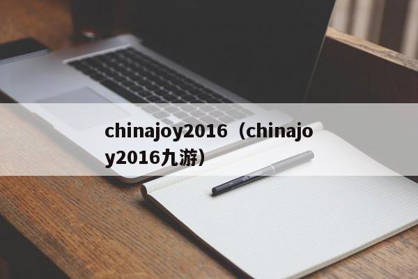 chinajoy2016（chinajoy2016九游）