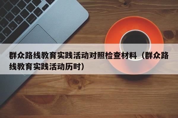 群众路线教育实践活动对照检查材料（群众路线教育实践活动历时）