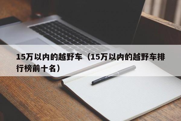 15万以内的越野车（15万以内的越野车排行榜前十名）