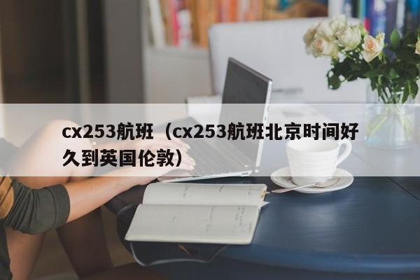 cx253航班（cx253航班北京时间好久到英国伦敦）