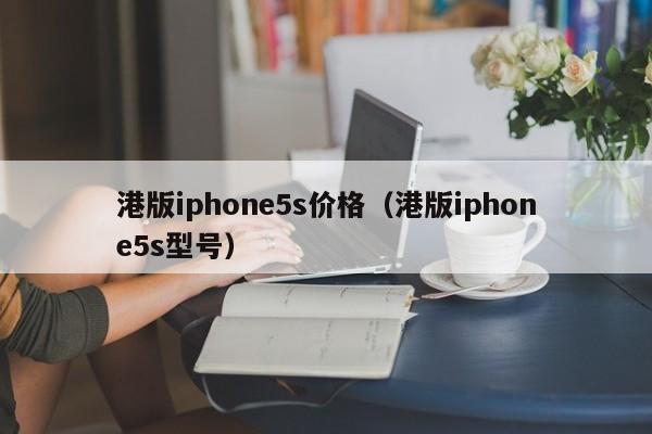 港版iphone5s价格（港版iphone5s型号）