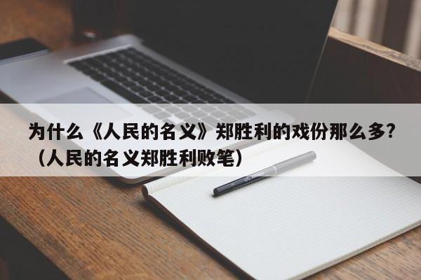 为什么《人民的名义》郑胜利的戏份那么多?（人民的名义郑胜利败笔）