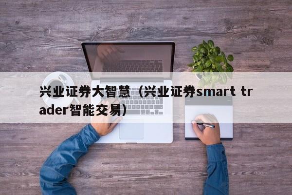 兴业证券大智慧（兴业证券smart trader智能交易）