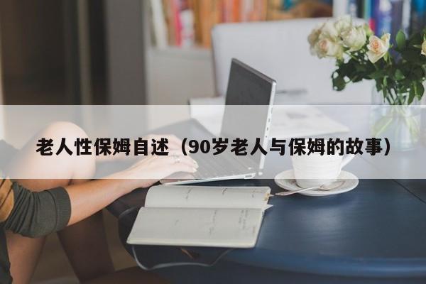 老人性保姆自述（90岁老人与保姆的故事）