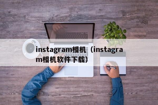 instagram相机（instagram相机软件下载）