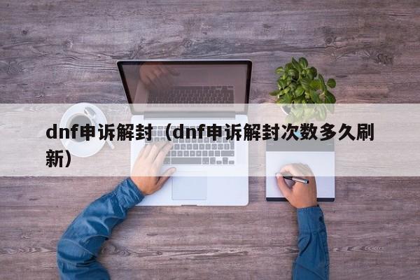 dnf申诉解封（dnf申诉解封次数多久刷新）