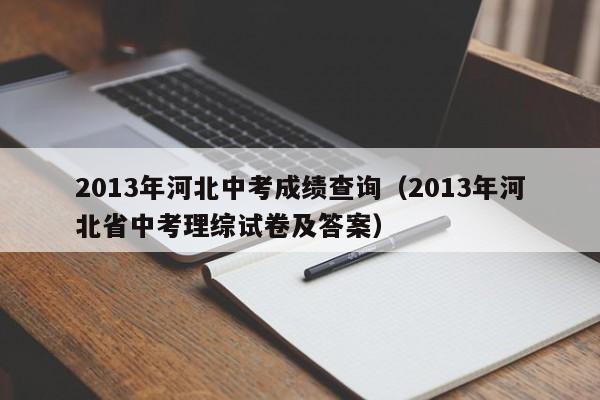 2013年河北中考成绩查询（2013年河北省中考理综试卷及答案）