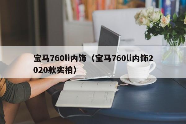 宝马760li内饰（宝马760li内饰2020款实拍）