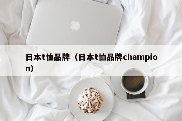 日本t恤品牌（日本t恤品牌champion）