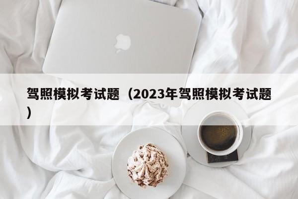 驾照模拟考试题（2023年驾照模拟考试题）