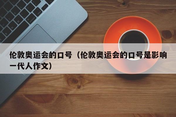 伦敦奥运会的口号（伦敦奥运会的口号是影响一代人作文）