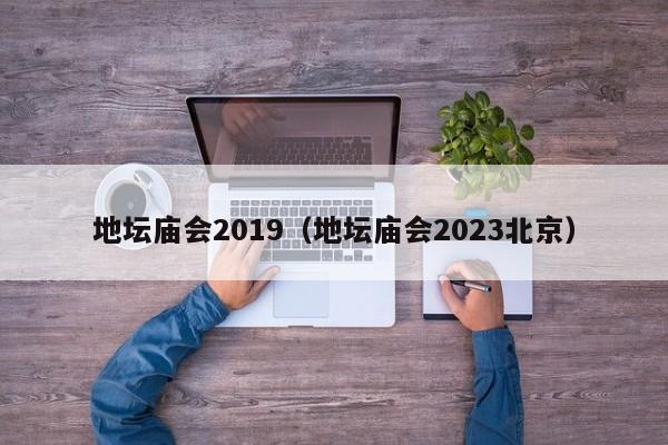 地坛庙会2019（地坛庙会2023北京）